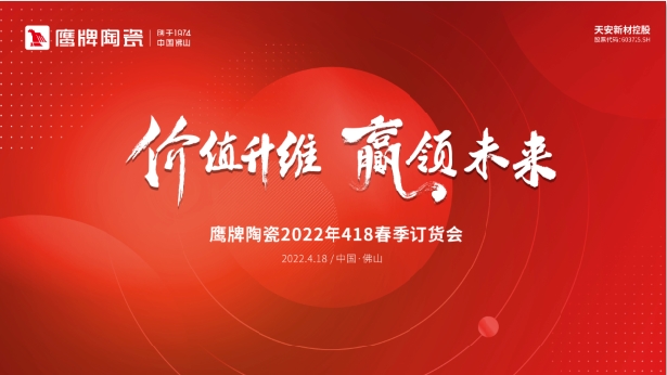 價值升維，贏領未來，2022年鷹牌陶瓷418春季訂貨會圓滿落幕！